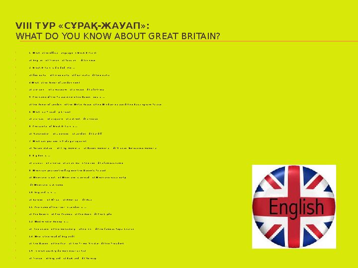 VIII ТУР « СҰРАҚ-ЖАУАП »: WHAT DO YOU KNOW ABOUT GREAT BRITAIN?  1. What is the official language in Great Britain?  a) E