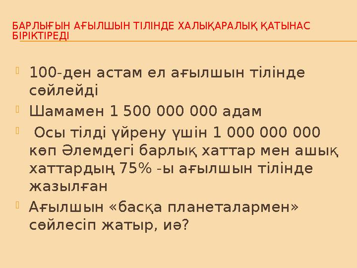 БАРЛЫҒЫН АҒЫЛШЫН ТІЛІНДЕ ХАЛЫҚАРАЛЫҚ ҚАТЫНАС БІРІКТІРЕДІ  100-ден астам ел ағылшын тілінде сөйлейді  Шамамен 1 500 000 000