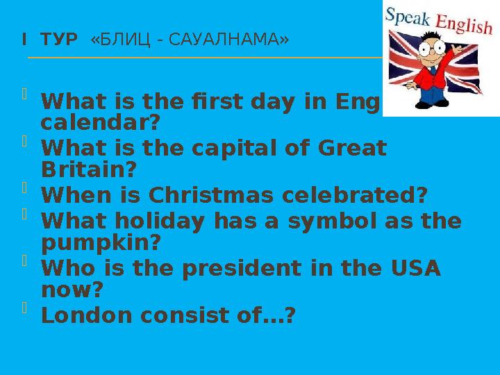 I ТУР «БЛИЦ - САУАЛНАМА»  What is the first day in English calendar?  What is the capital of Great Britain?  When is C