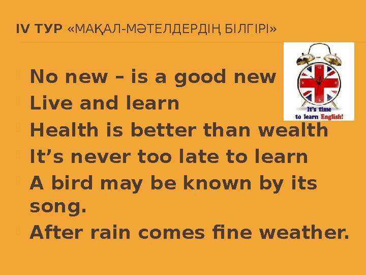 IV ТУР «МАҚАЛ-МӘТЕЛДЕРДІҢ БІЛГІРІ»  No new – is a good new  Live and learn  Health is better than wealth  It’s never to