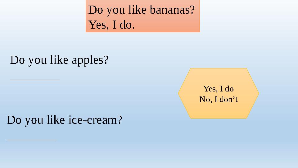 Do you like bananas? Yes, I do. Do you like apples? ________ Yes, I do No, I don’t Do you like ice-cream? ________