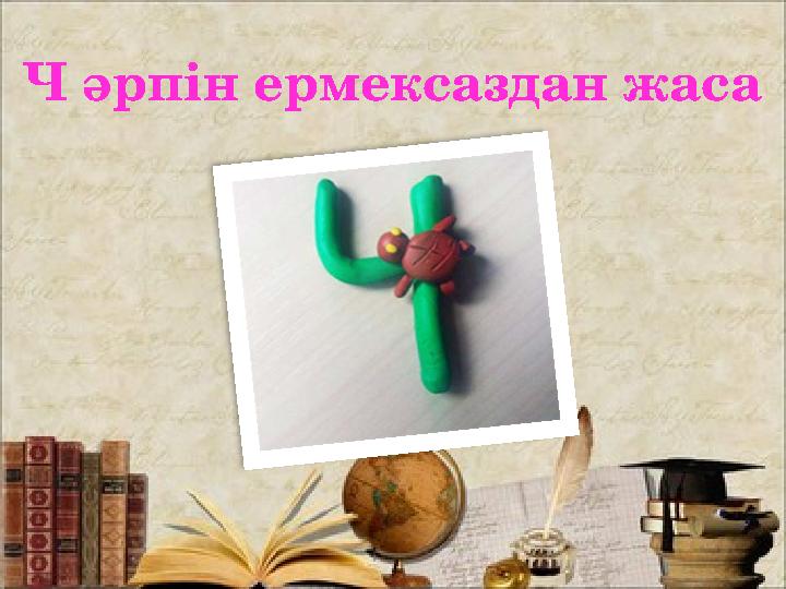 Ч әрпін ермексаздан жаса