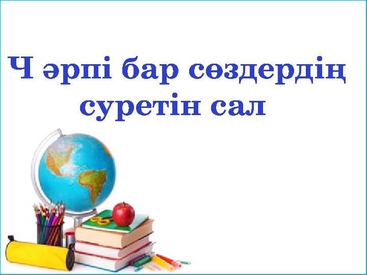 Ч әрпі бар сөздердің суретін сал