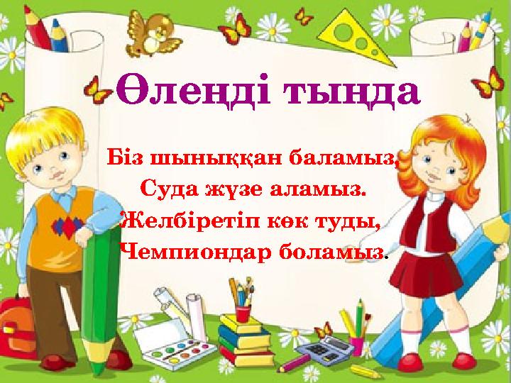 Өлеңді тыңда Біз шыныққан баламыз, Суда жүзе аламыз. Желбіретіп көк туды, Чемпиондар боламыз .