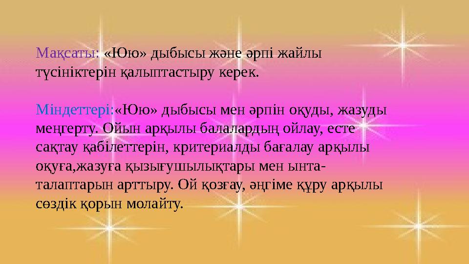 Мақсаты: «Юю» дыбысы және әрпі жайлы түсініктерін қалыптастыру керек. Міндеттері: «Юю» дыбысы мен әрпін оқуды, жазуды меңгерт