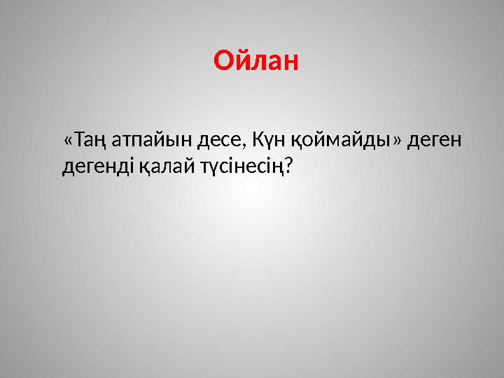 Ойлан «Таң атпайын десе, Күн қоймайды» деген дегенді қалай түсінесің?