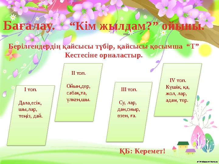 Бағалау. “Кім жылдам?” ойыны. Берілгендердің қайсысы түбір, қайсысы қосымша “Т” Кестесіне орналастыр.