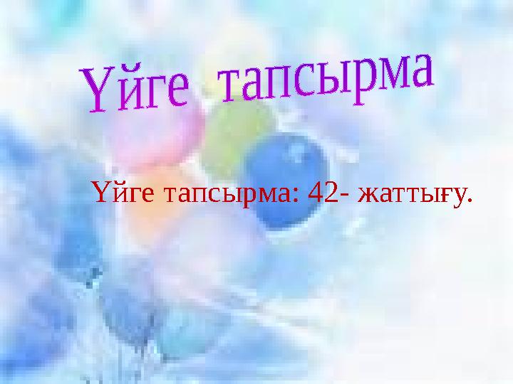 Үйге тапсырма: 42- жаттығу.