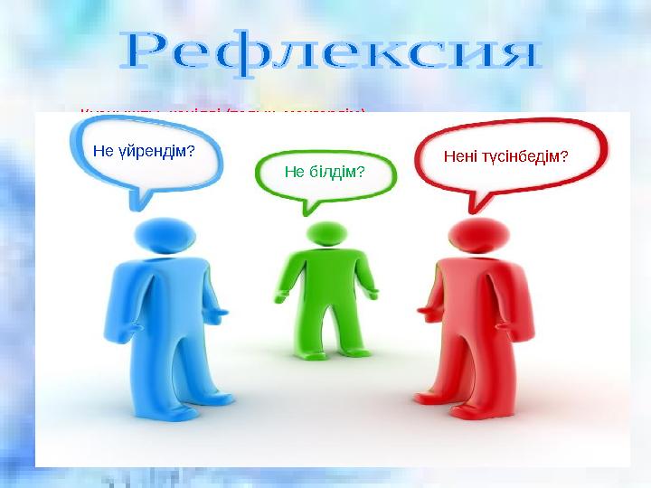 Қуанышты, көңілді (толық меңгердім) Көңілсіз (толық емес) Ашулы (түсінбедім) Не үйрендім? Не білдім? Нені түсінбедім?