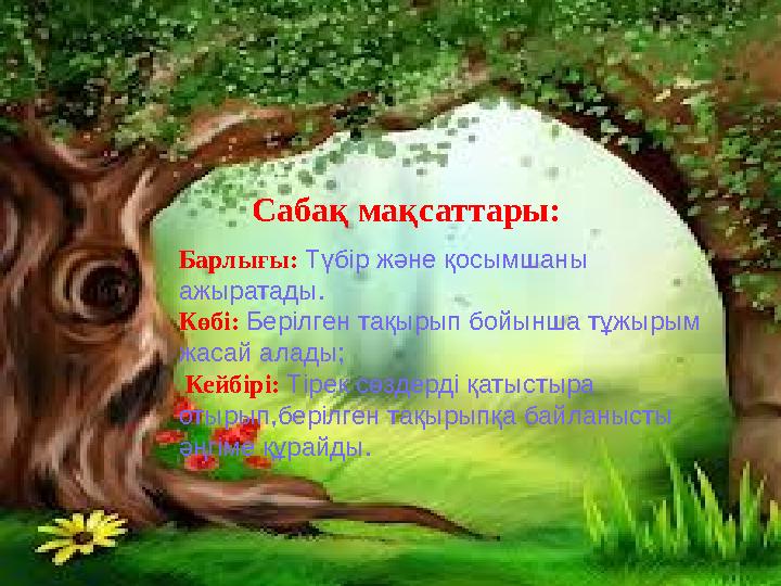 Сабақ мақсаттары: Барлығы: Түбір және қосымшаны ажыратады. Көбі: Берілген тақырып бойынша тұжырым жасай алады; Кейбі