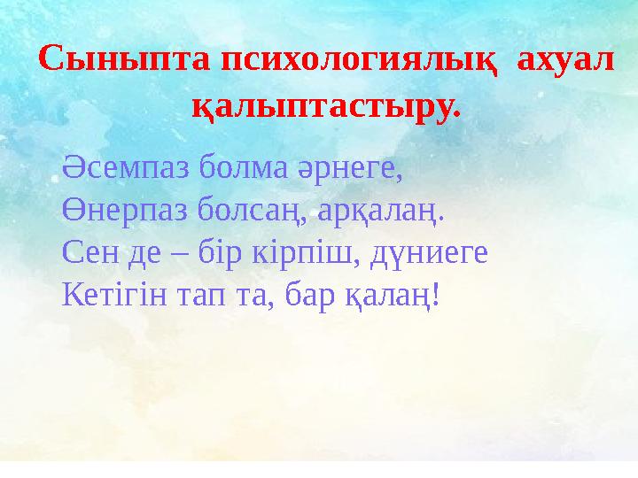 Әсемпаз болма әрнеге, Өнерпаз болсаң, арқалаң. Сен де – бір кірпіш, дүниеге Кетігін тап та, бар қалаң!Сыныпта психологиялық аху