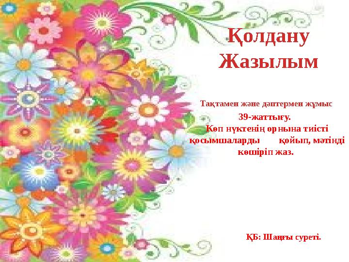 Қолдану Жазылым Тақтамен және дәптермен жұмыс 39-жаттығу. Көп нүктенің орнына тиісті қосымшаларды қойып, мәтінді