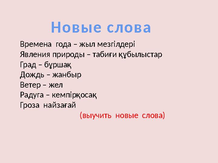 Н о в ы е с л о в а Времена года – жыл мезгілдері Явления природы – табиғи құбылыстар Град – бұршақ Дождь – жанбыр Ветер –