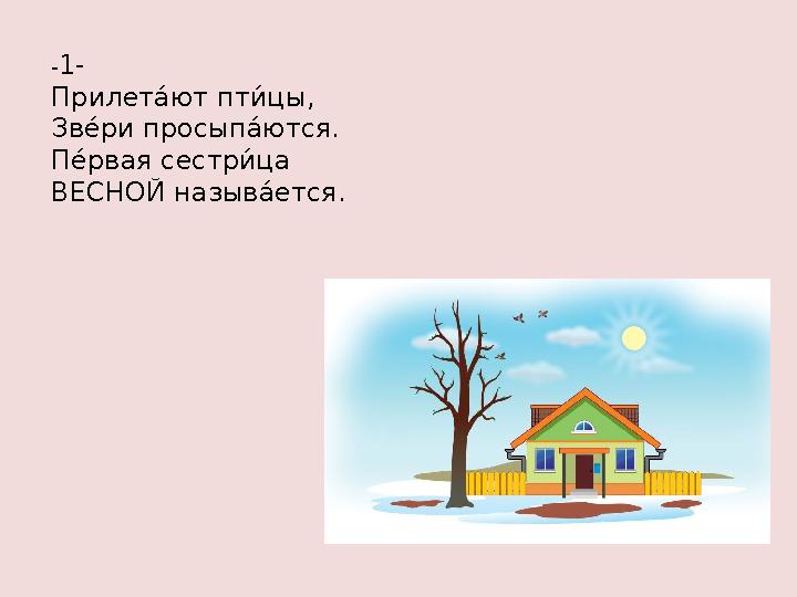 - 1- Прилетла ют пт №а цы, Зв 8а ри просып ла ются. П 8а рв а́ я сестр №а ц а́ ВЕСНОЙ н а́ зыв ла ется.