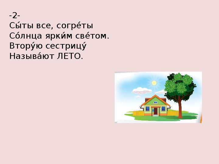 -2- СУа ты все, согр 8а ты С еа лнц а́ ярк №а м св 8а том. Втор за ю сестриц за Н а́ зыв ла ют ЛЕТО.