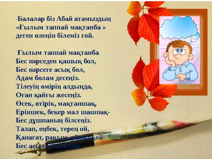 - Балалар біз Абай атамыздың «Ғылым таппай мақтанба » деген өлеңін білеміз ғой. Ғылым таппай мақтанба Бес нәрседен