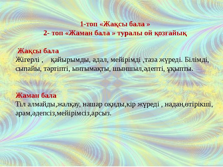 1-топ «Жақсы бала » 2- топ «Жаман бала » туралы ой қозғайық Жақсы бала Жігерлі , қайырымды, адал, мейірімді ,таза жүреді. Б