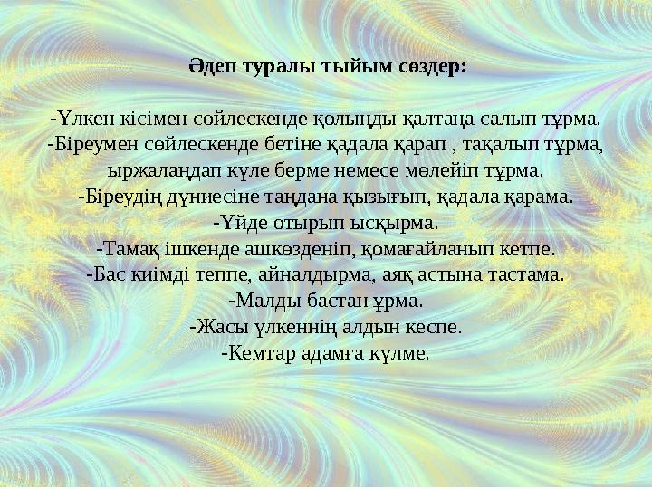 Әдеп туралы тыйым сөздер: -Үлкен кісімен сөйлескенде қолыңды қалтаңа салып тұрма. -Біреумен сөйлескенде бетіне қадала қарап