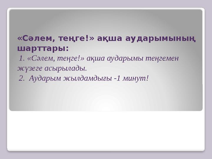 «Сәлем, теңге!» ақша аударымының шарттары: 1. «Сәлем, теңге!» ақша аударымы теңгемен жүзеге асырылады. 2. Аударым жылдамд