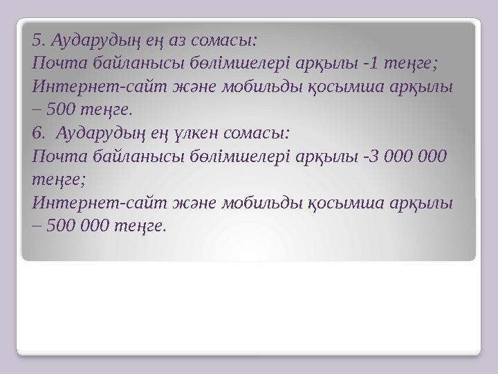 5. Аударудың ең аз сомасы: Почта байланысы бөлімшелері арқылы -1 теңге; Интернет-сайт және мобильды қосымша арқылы – 500 теңге.