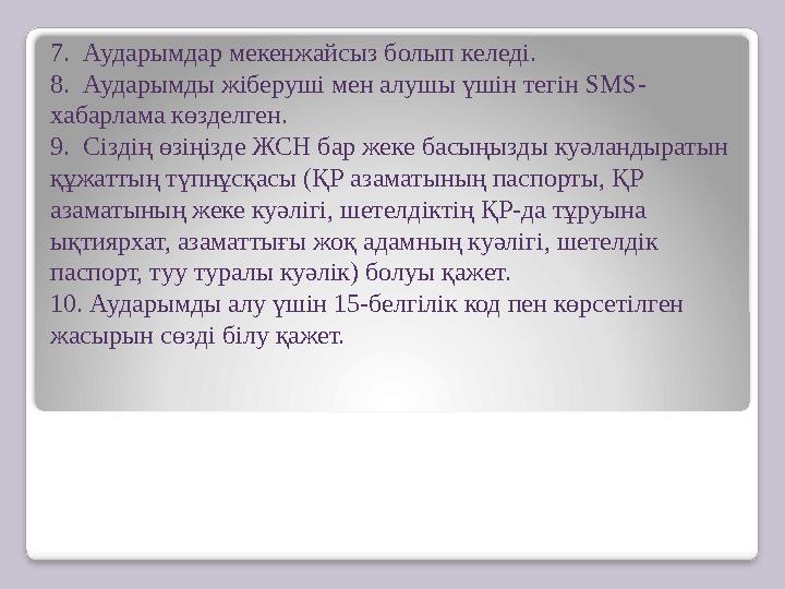 7. Аударымдар мекенжайсыз болып келеді. 8. Аударымды жіберуші мен алушы үшін тегін SMS- хабарлама көзделген. 9. Сіздің өзіңі