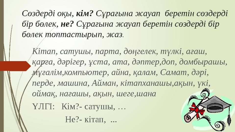 Сөздерді оқы, кім? Сұрағына жауап беретін сөздерді бір бөлек, не? Сұрағына жауап беретін сөздерді бір бөлек топтастырып,