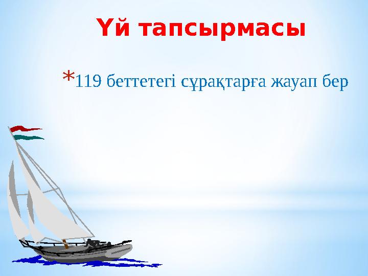 Үй тапсырмасы * 119 беттетегі сұрақтарға жауап бер