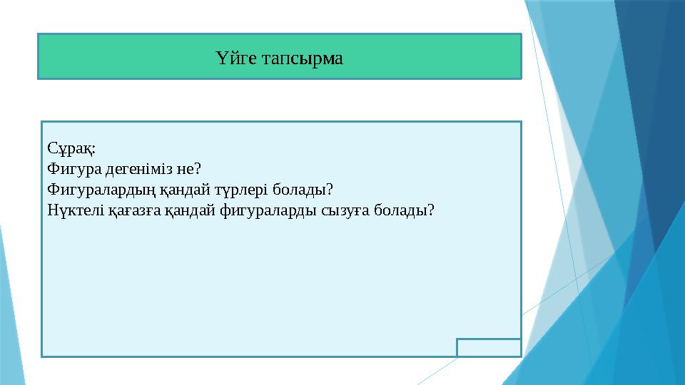 Үйге тапсырма Сұрақ: Фигура дегеніміз не? Фигуралардың қандай түрлері болады? Нүктелі қағазға қандай фигураларды сызуға болады?