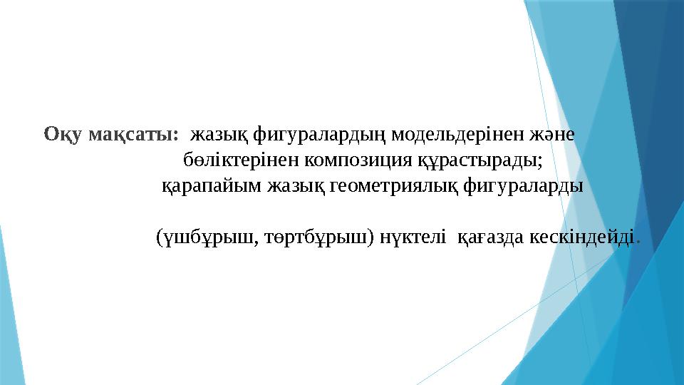 Оқу мақсаты: жазық фигуралардың модельдерінен және бөліктерінен композиция құрастырады;
