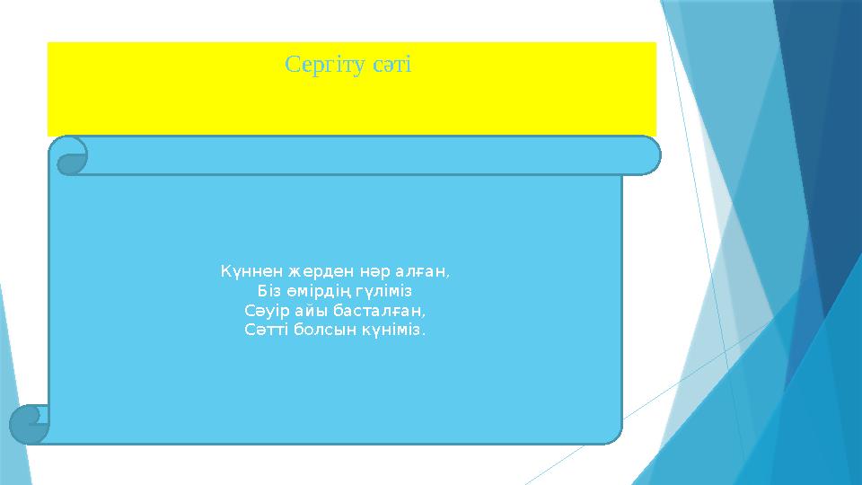 Сергіту сәті Күннен жерден нәр алған, Біз өмірдің гүліміз Сәуір айы басталған, Сәтті болсын күніміз.