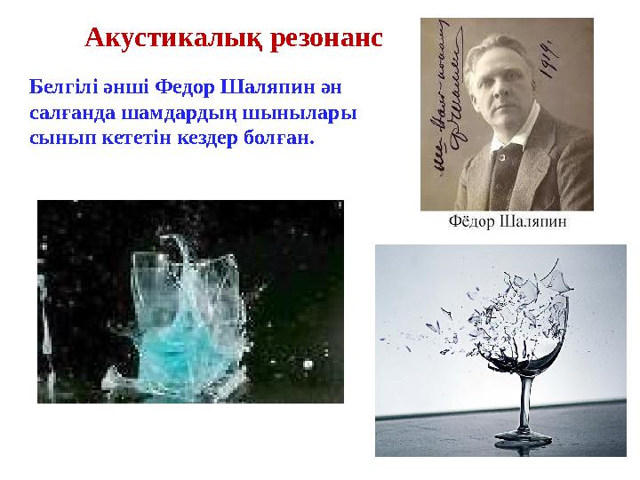 Акустикалық резонанс Белгілі әнші Федор Шаляпин ән салғанда шамдардың шынылары сынып кететін кездер болған.