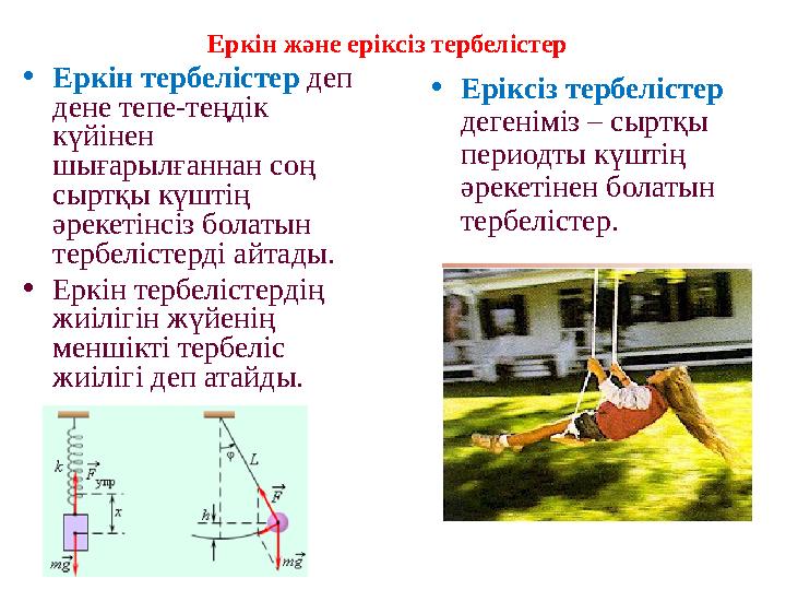 • Еркін тербелістер деп дене тепе-теңдік күйінен шығарылғаннан соң сыртқы күштің әрекетінсіз болатын тербелістерді айтады