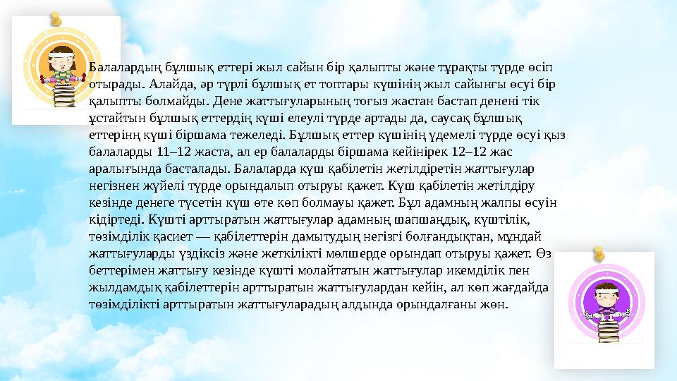 Балалардың бұлшық еттері жыл сайын бір қалыпты және тұрақты түрде өсіп отырады. Алайда, әр түрлі бұлшық ет топтары күшінің жыл