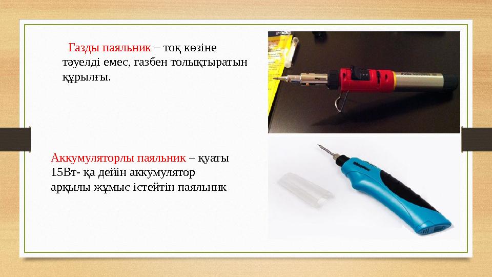 Газды паяльник – тоқ көзіне тәуелді емес, газбен толықтыратын құрылғы. Аккумуляторлы паяльник – қуаты 15Вт- қа дейін акк