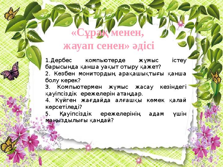 «Сұрақ менен, жауап сенен» әдісі 1.Дербес компьютерде жұмыс істеу барысында қанша уақыт отыру қажет? 2. Көзбен мониторд