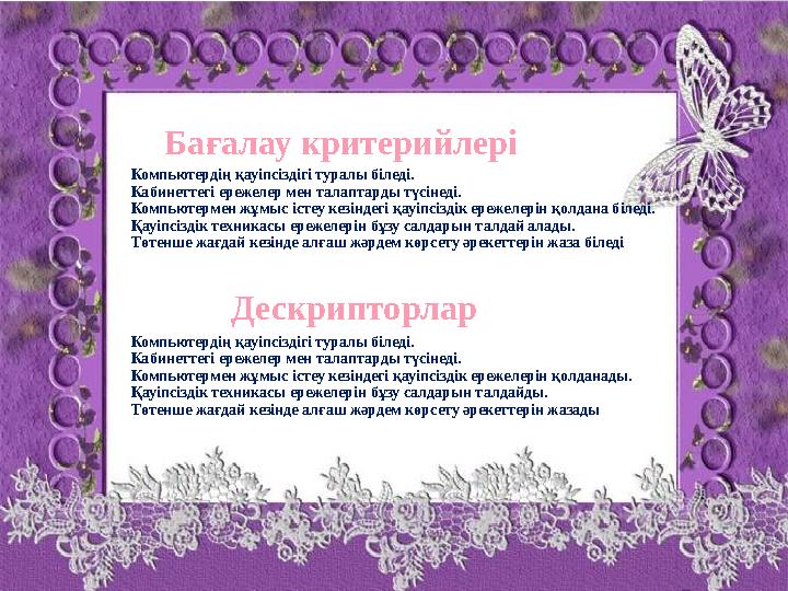 Бағалау критерийлері Компьютердің қауіпсіздігі туралы біледі. Кабинеттегі ережелер мен талаптарды түсінеді. Компьютермен жұмыс і