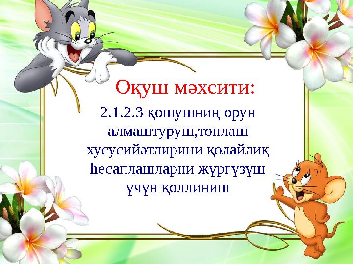2.1.2.3 қошушниң орун алмаштуруш,топлаш хусусийәтлирини қолайлиқ һесаплашларни жүргүзүш үчүн қоллинишОқуш мәхсити: