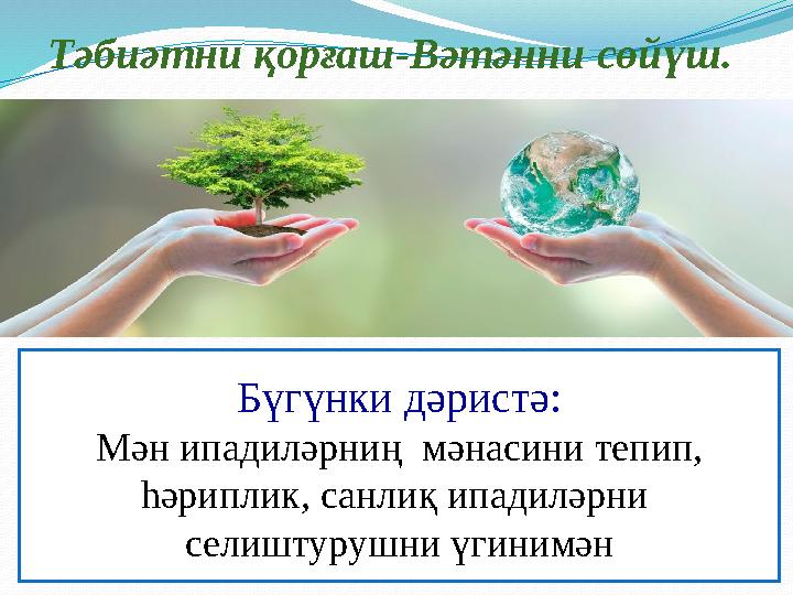 Тәбиәтни қорғаш-Вәтәнни сөйүш. Бүгүнки дәристә: Мән ипадиләрниң мәнасини тепип, һәриплик, санлиқ ипадиләрни селиштурушни үги