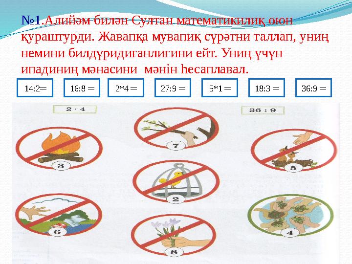№ 1 .Алийәм билән Султан математикилиқ оюн қураштурди. Жавапқа мувапиқ сүрәтни таллап, униң немини билдүридиғанлиғини ейт. Уни