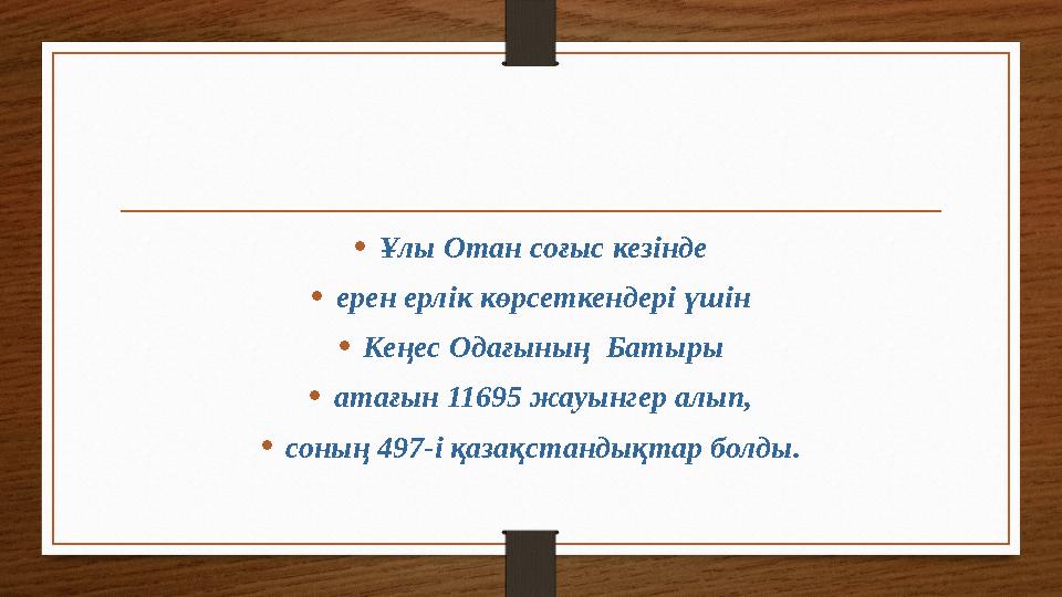 • Ұлы Отан соғыс кезінде • ерен ерлік көрсеткендері үшін • Кеңес Одағының Батыры • атағын 11695 жауынгер алып, • соның 497-і қа