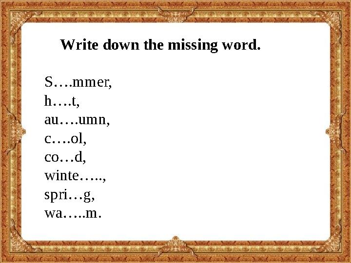 Write down the missing word. S….mmer, h….t, au….umn, c….ol, co…d, winte….., spri…g, wa…..m.