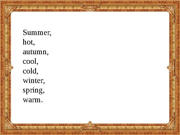 Summer, hot, autumn, cool, cold, winter, spring, warm.