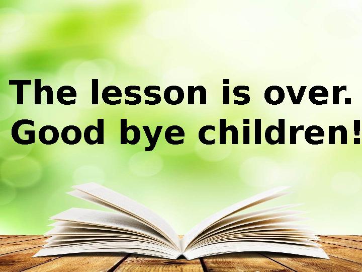The lesson is over. Good bye children!