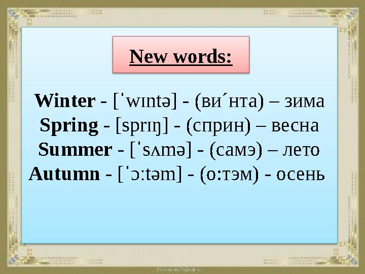 Winter - [ˈwɪntə] - ( ви´нта) – зима Spring - [sprɪŋ] - ( сприн) – весна Summer - [ˈsʌmə] - ( самэ) – лето Autumn