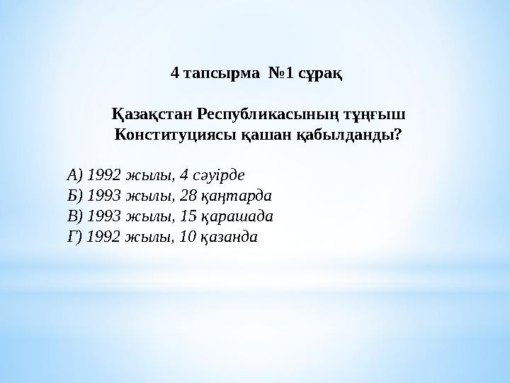 4 тапсырма №1 сұрақ Қазақстан Республикасының тұңғыш Конституциясы қашан қабылданды? А) 1992 жылы, 4 сәуірде Б) 1993 жылы, 28