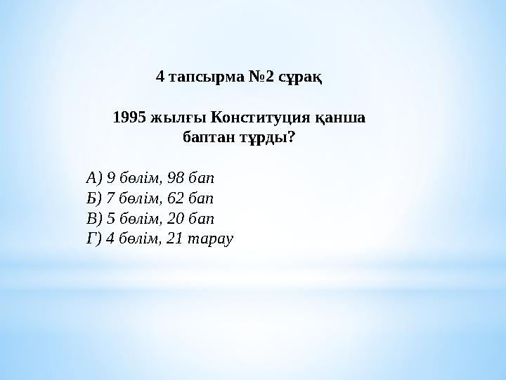 4 тапсырма №2 сұрақ 1995 жылғы Конституция қанша баптан тұрды? А) 9 бөлім, 98 бап Б) 7 бөлім, 62 бап В) 5 бөлім, 20 бап Г) 4 бө