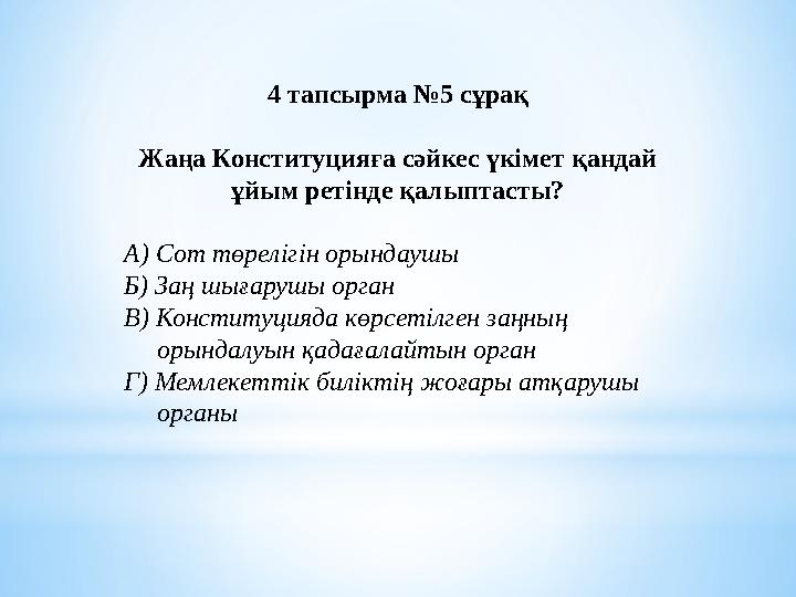 4 тапсырма №5 сұрақ Жаңа Конституцияға сәйкес үкімет қандай ұйым ретінде қалыптасты? А) Сот төрелігін орындаушы Б) Заң шығарушы