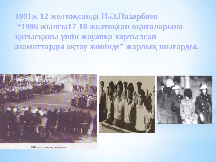 1991ж 12 желтоқсанда Н.Ә.Назарбаев “1986 жылғы17-18 желтоқсан оқиғаларына қатысқаны үшін жауапқа тартылған азаматтарды ақтау