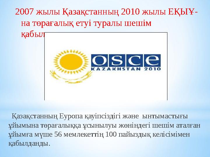 2007 жылы Қазақстанның 2010 жылы ЕҚЫҰ- на төрағалық етуі туралы шешім қабылданды. Қазақстанның Еуропа қауіпсіздігі және