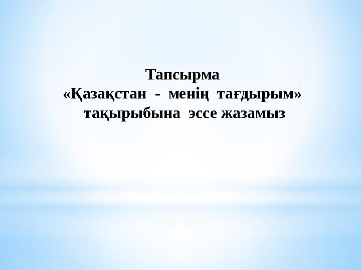 Тапсырма «Қазақстан - менің тағдырым» тақырыбына эссе жазамыз